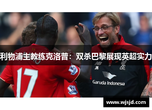 利物浦主教练克洛普:双杀巴黎展现英超实力