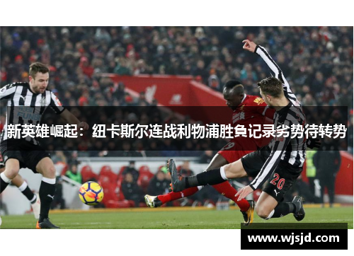 新英雄崛起:纽卡斯尔连战利物浦胜負记录劣势待转势