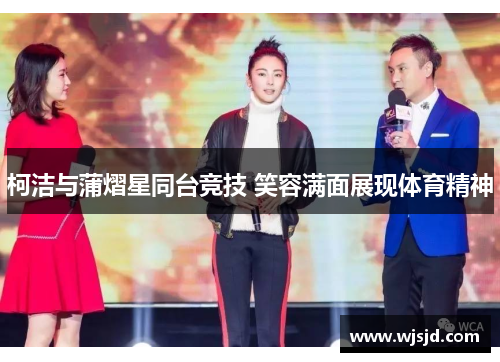 柯洁与蒲熠星同台竞技 笑容满面展现体育精神