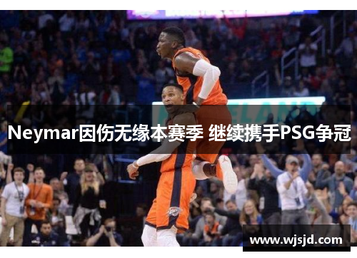 Neymar因伤无缘本赛季 继续携手PSG争冠
